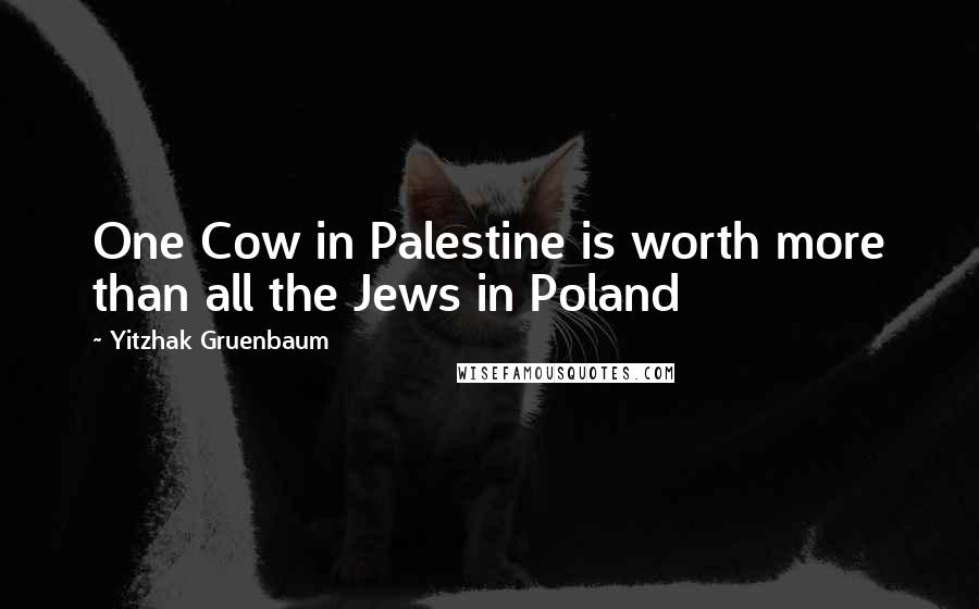 Yitzhak Gruenbaum Quotes: One Cow in Palestine is worth more than all the Jews in Poland