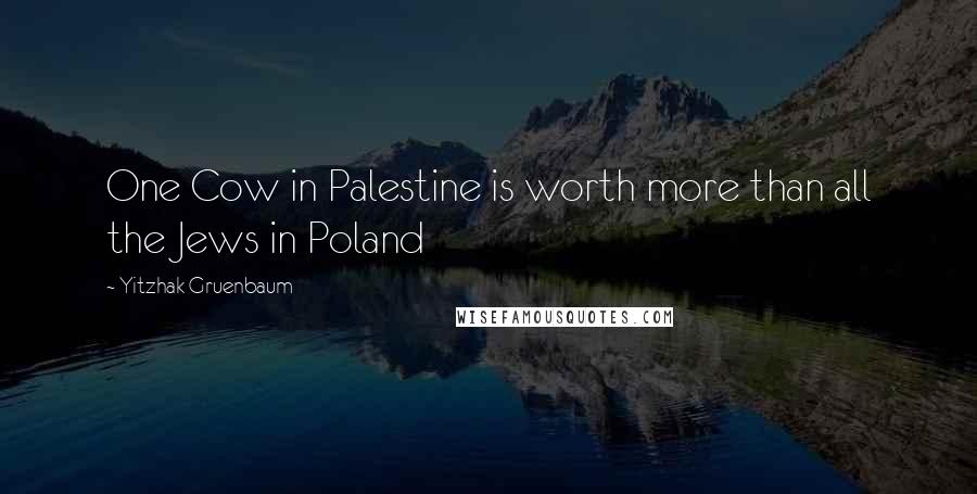 Yitzhak Gruenbaum Quotes: One Cow in Palestine is worth more than all the Jews in Poland