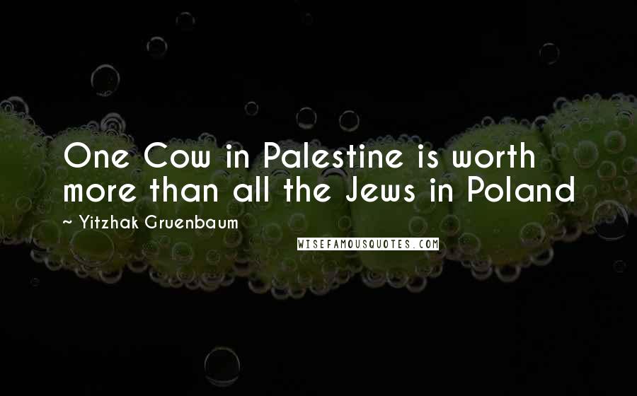 Yitzhak Gruenbaum Quotes: One Cow in Palestine is worth more than all the Jews in Poland