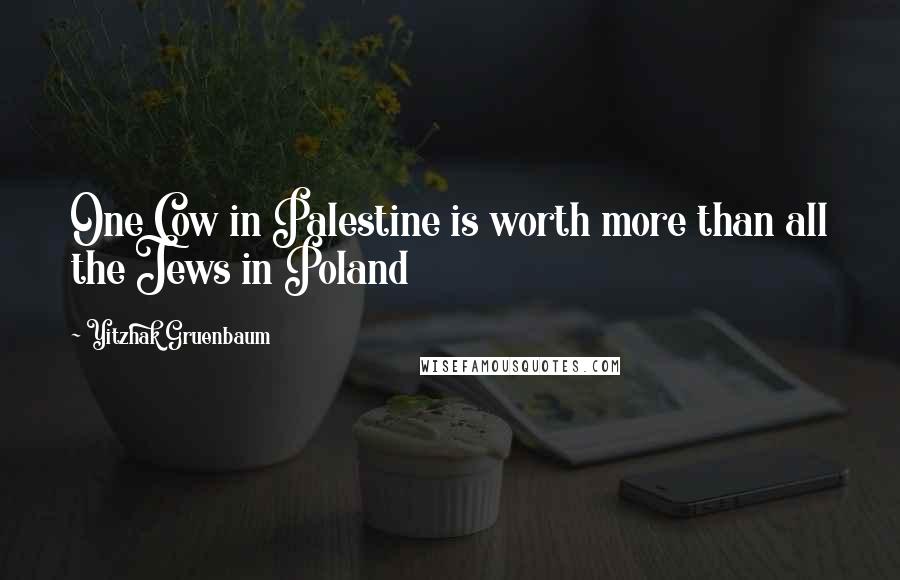 Yitzhak Gruenbaum Quotes: One Cow in Palestine is worth more than all the Jews in Poland