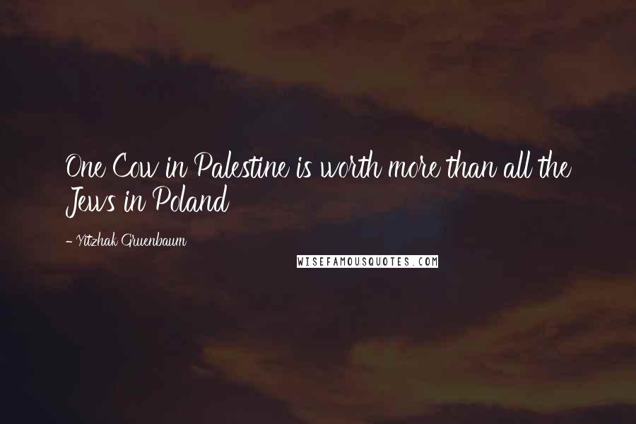 Yitzhak Gruenbaum Quotes: One Cow in Palestine is worth more than all the Jews in Poland