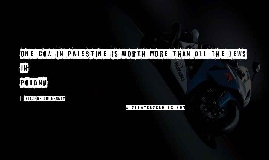 Yitzhak Gruenbaum Quotes: One Cow in Palestine is worth more than all the Jews in Poland