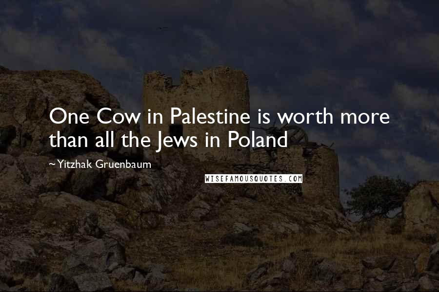 Yitzhak Gruenbaum Quotes: One Cow in Palestine is worth more than all the Jews in Poland