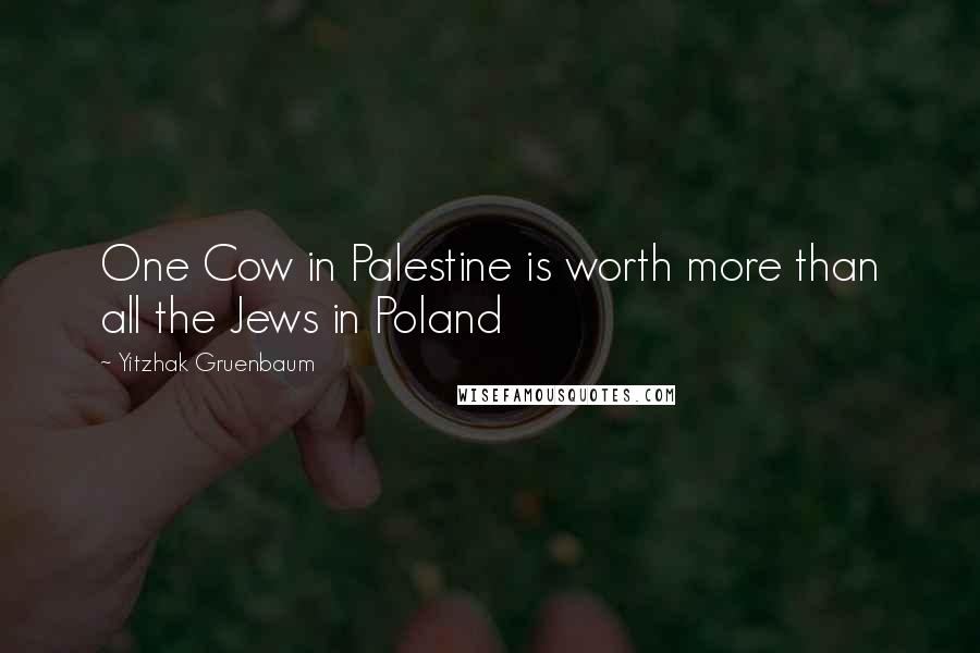 Yitzhak Gruenbaum Quotes: One Cow in Palestine is worth more than all the Jews in Poland