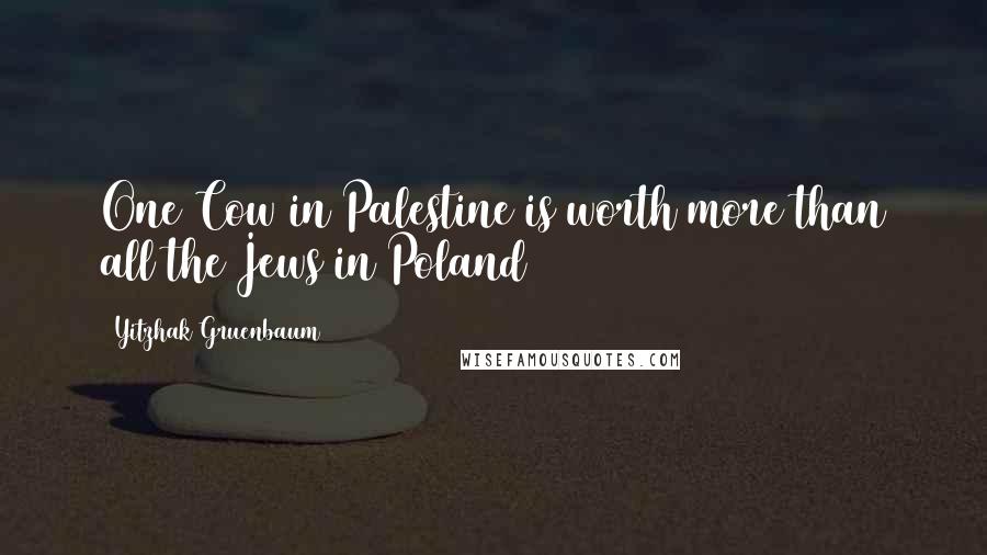 Yitzhak Gruenbaum Quotes: One Cow in Palestine is worth more than all the Jews in Poland