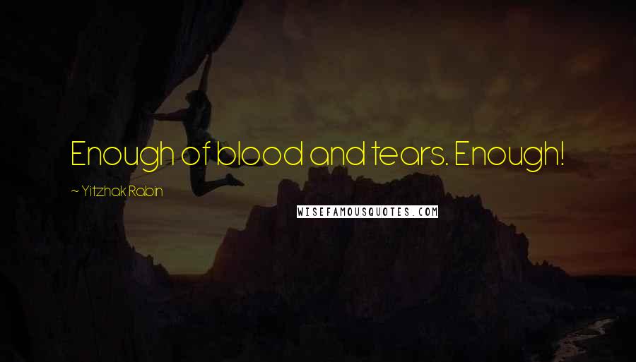 Yitzhak Rabin Quotes: Enough of blood and tears. Enough!