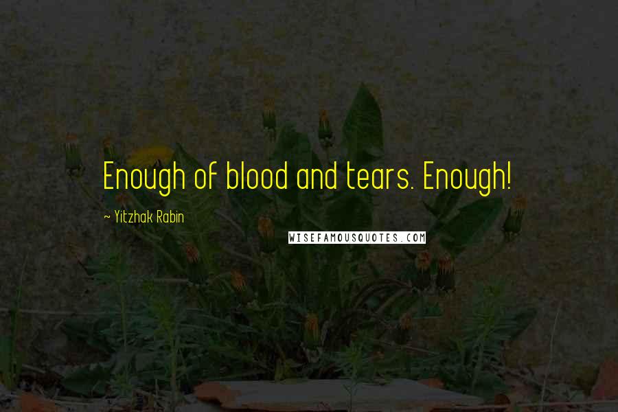 Yitzhak Rabin Quotes: Enough of blood and tears. Enough!