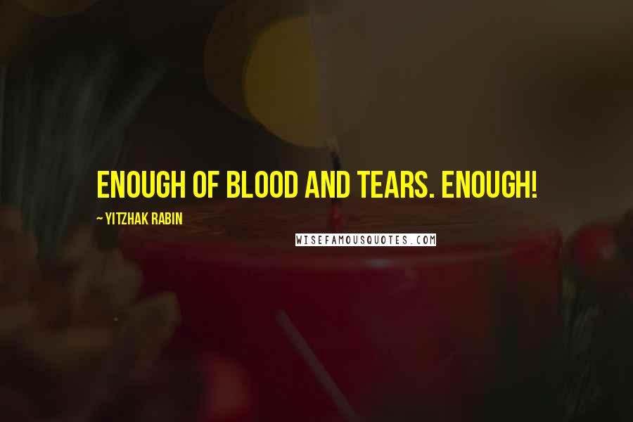 Yitzhak Rabin Quotes: Enough of blood and tears. Enough!