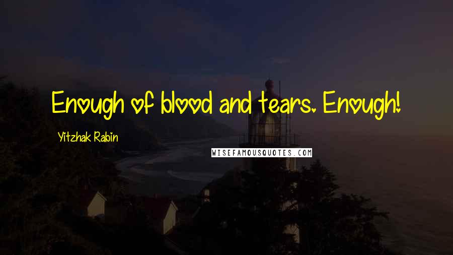 Yitzhak Rabin Quotes: Enough of blood and tears. Enough!