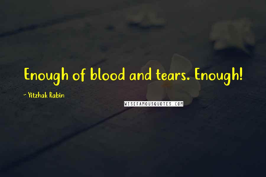 Yitzhak Rabin Quotes: Enough of blood and tears. Enough!