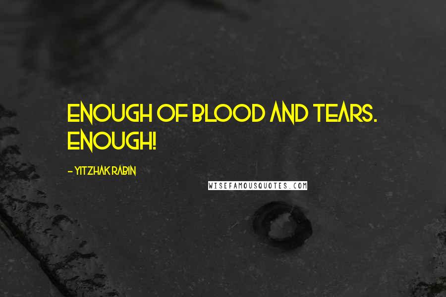 Yitzhak Rabin Quotes: Enough of blood and tears. Enough!