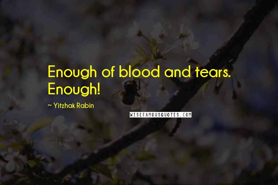 Yitzhak Rabin Quotes: Enough of blood and tears. Enough!