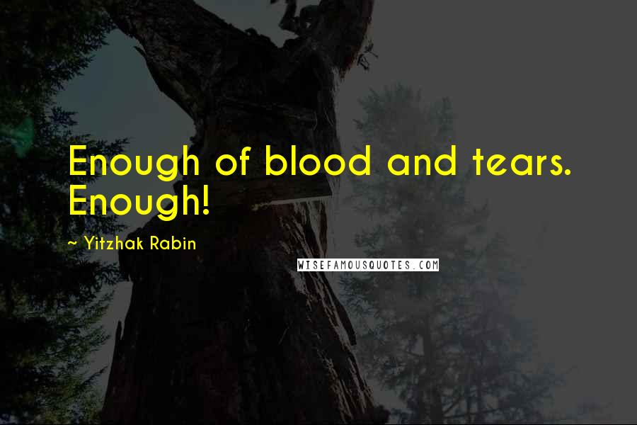 Yitzhak Rabin Quotes: Enough of blood and tears. Enough!