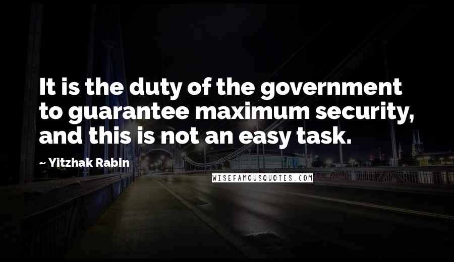 Yitzhak Rabin Quotes: It is the duty of the government to guarantee maximum security, and this is not an easy task.