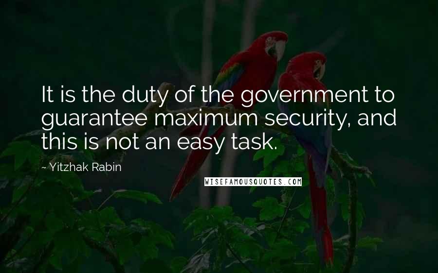 Yitzhak Rabin Quotes: It is the duty of the government to guarantee maximum security, and this is not an easy task.