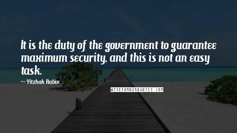 Yitzhak Rabin Quotes: It is the duty of the government to guarantee maximum security, and this is not an easy task.