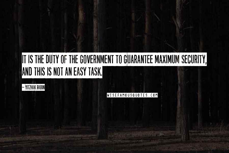 Yitzhak Rabin Quotes: It is the duty of the government to guarantee maximum security, and this is not an easy task.
