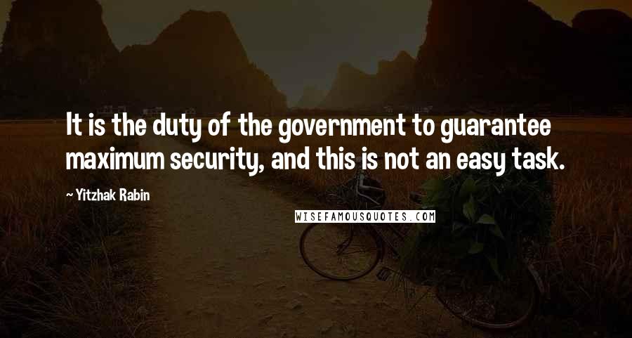 Yitzhak Rabin Quotes: It is the duty of the government to guarantee maximum security, and this is not an easy task.
