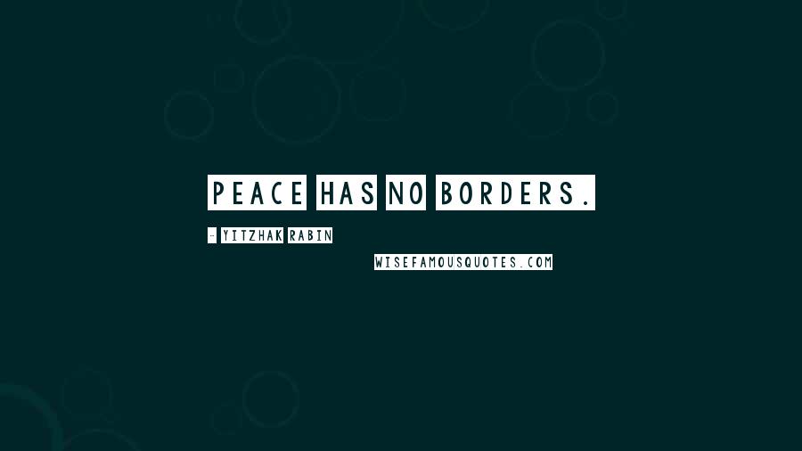 Yitzhak Rabin Quotes: Peace has no borders.