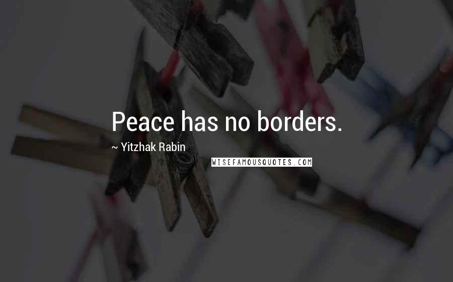 Yitzhak Rabin Quotes: Peace has no borders.