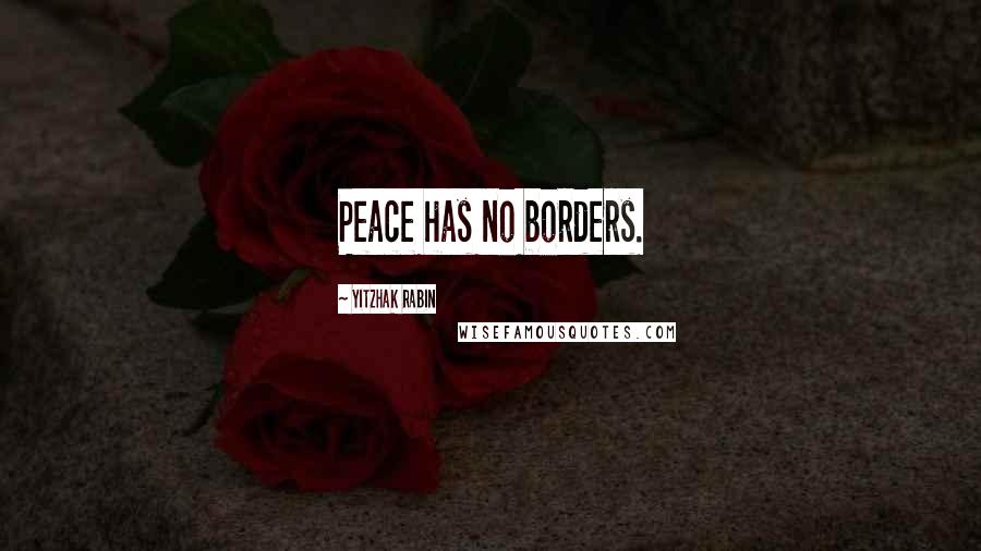 Yitzhak Rabin Quotes: Peace has no borders.