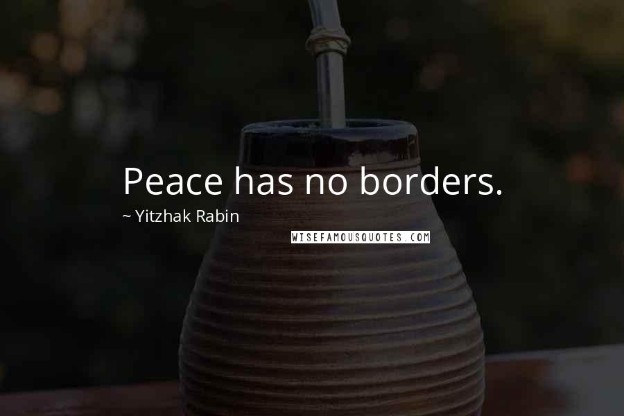 Yitzhak Rabin Quotes: Peace has no borders.