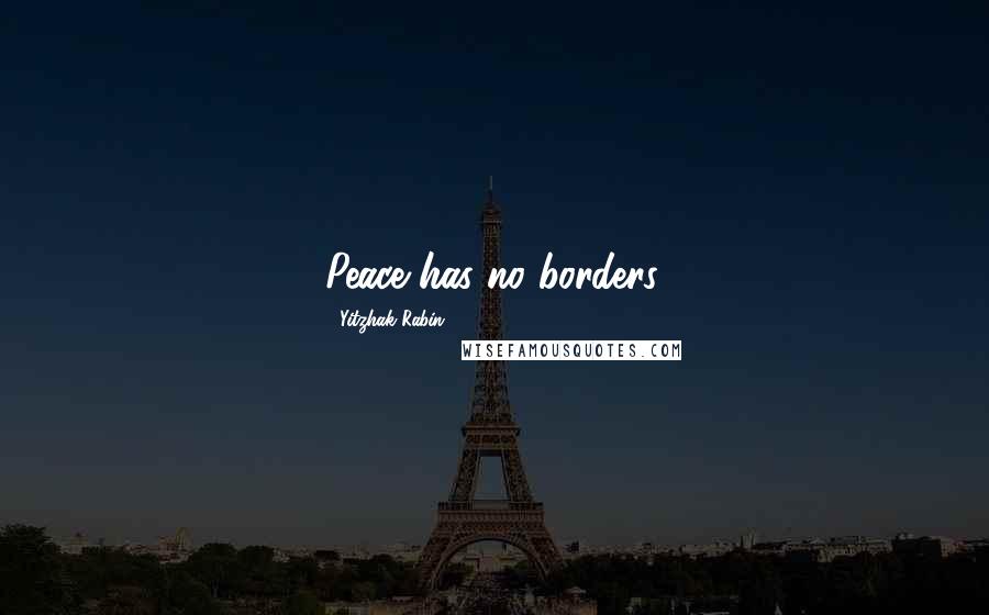 Yitzhak Rabin Quotes: Peace has no borders.