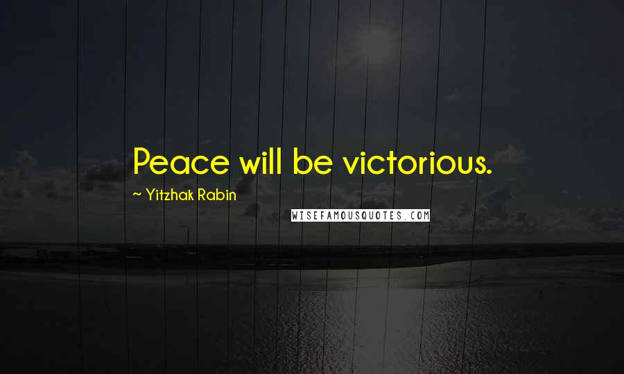 Yitzhak Rabin Quotes: Peace will be victorious.