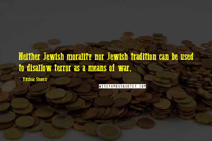 Yitzhak Shamir Quotes: Neither Jewish morality nor Jewish tradition can be used to disallow terror as a means of war,