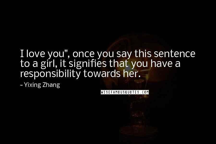 Yixing Zhang Quotes: I love you", once you say this sentence to a girl, it signifies that you have a responsibility towards her.