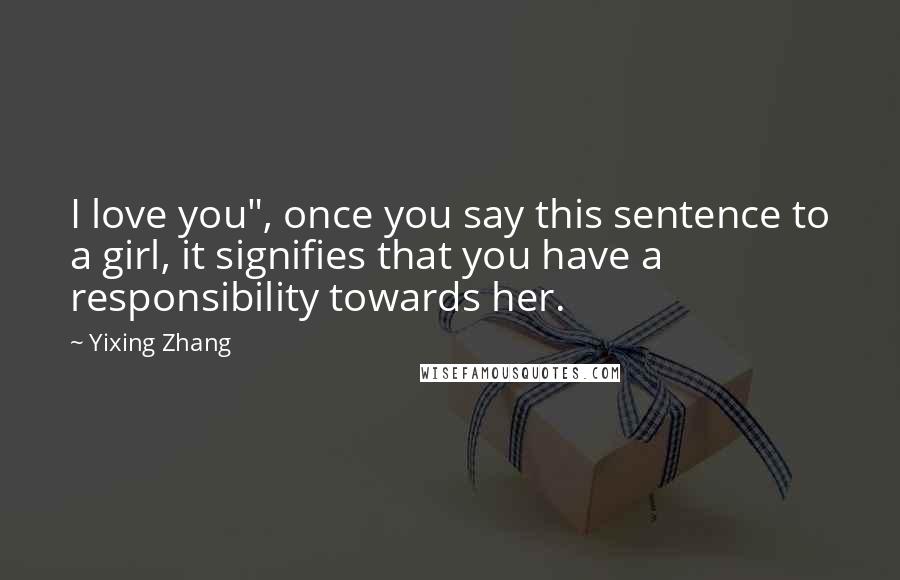 Yixing Zhang Quotes: I love you", once you say this sentence to a girl, it signifies that you have a responsibility towards her.