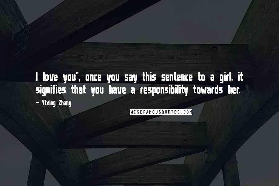 Yixing Zhang Quotes: I love you", once you say this sentence to a girl, it signifies that you have a responsibility towards her.