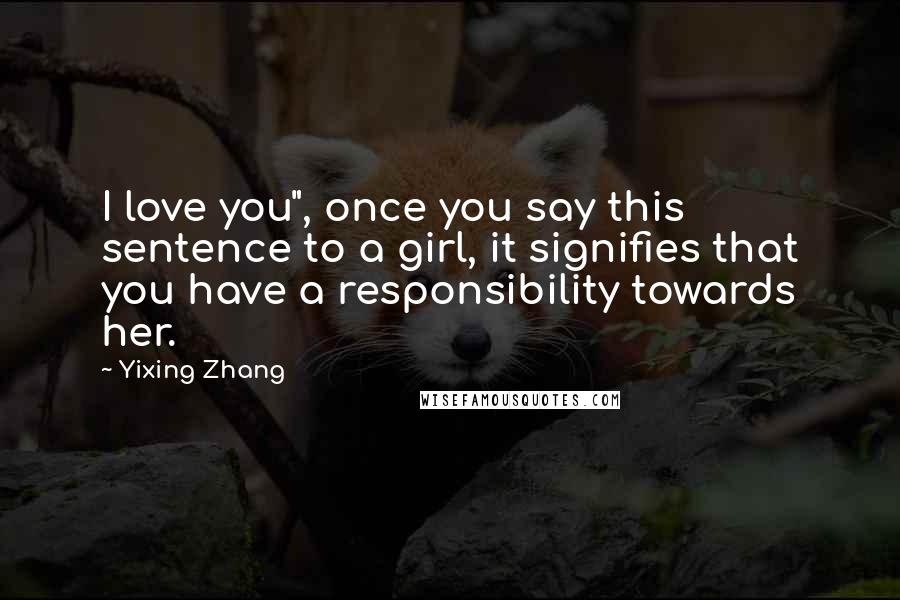 Yixing Zhang Quotes: I love you", once you say this sentence to a girl, it signifies that you have a responsibility towards her.