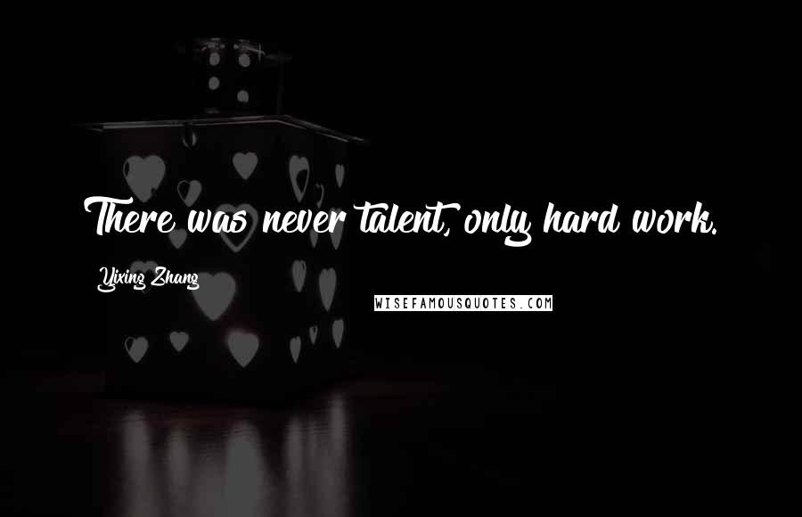 Yixing Zhang Quotes: There was never talent, only hard work.
