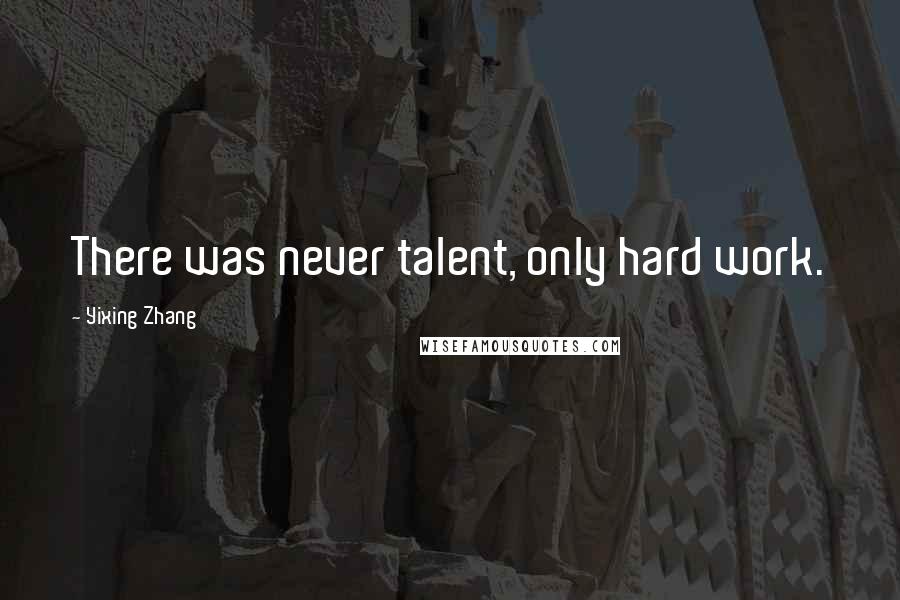 Yixing Zhang Quotes: There was never talent, only hard work.