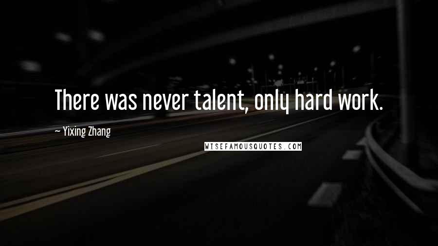 Yixing Zhang Quotes: There was never talent, only hard work.