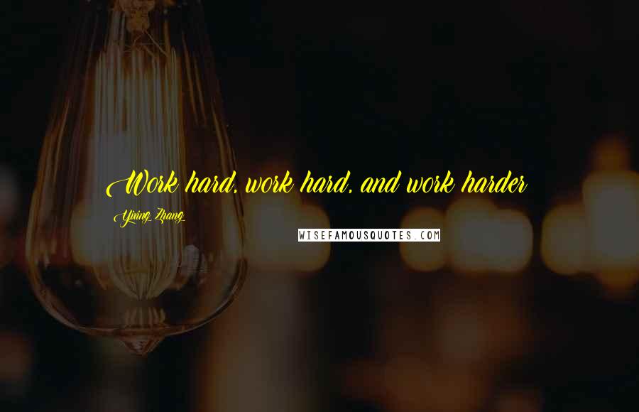 Yixing Zhang Quotes: Work hard, work hard, and work harder!