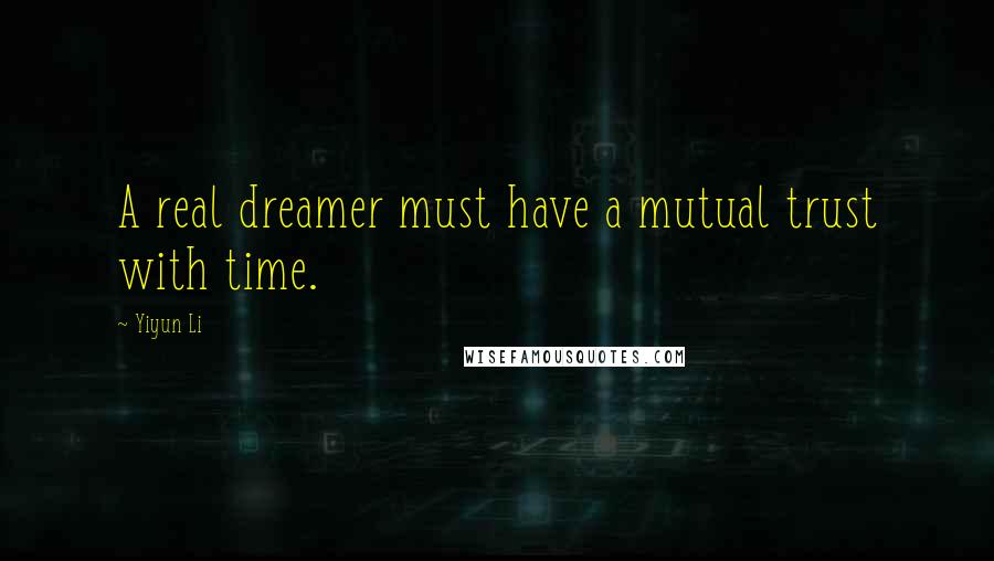 Yiyun Li Quotes: A real dreamer must have a mutual trust with time.