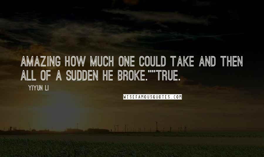 Yiyun Li Quotes: Amazing how much one could take and then all of a sudden he broke.""True.