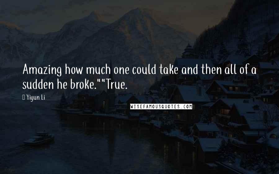 Yiyun Li Quotes: Amazing how much one could take and then all of a sudden he broke.""True.