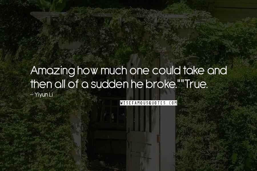 Yiyun Li Quotes: Amazing how much one could take and then all of a sudden he broke.""True.