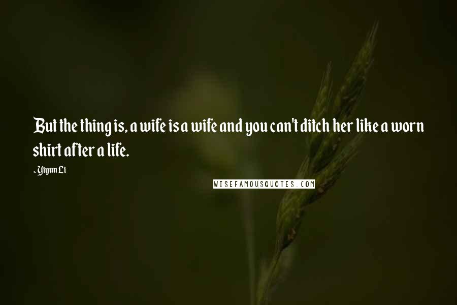 Yiyun Li Quotes: But the thing is, a wife is a wife and you can't ditch her like a worn shirt after a life.