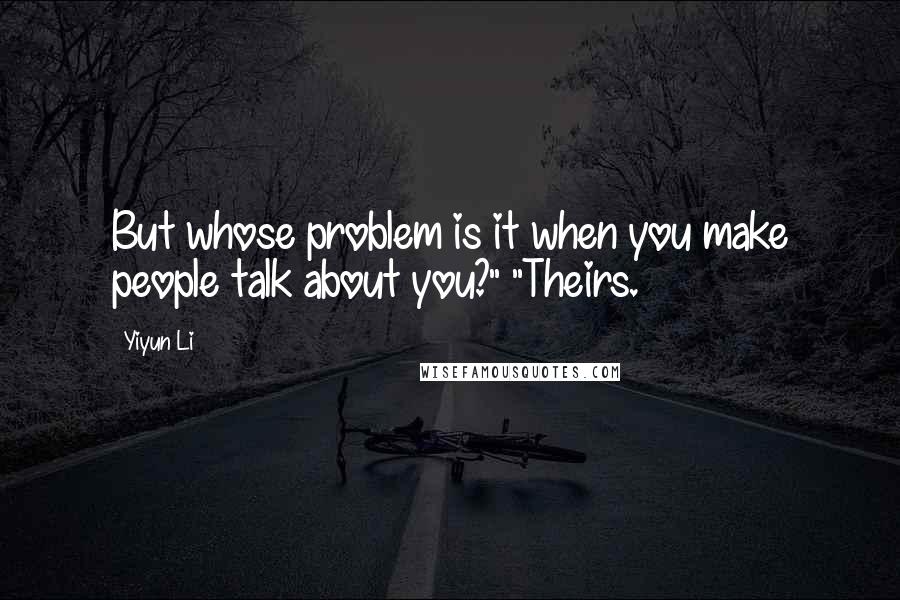 Yiyun Li Quotes: But whose problem is it when you make people talk about you?" "Theirs.