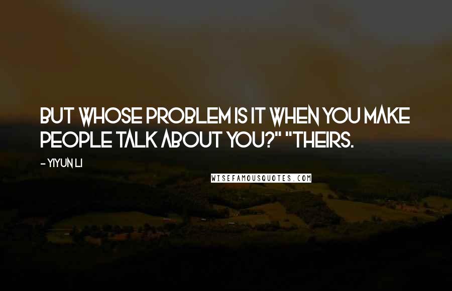 Yiyun Li Quotes: But whose problem is it when you make people talk about you?" "Theirs.