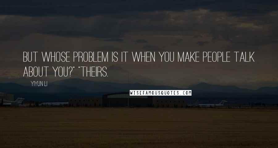 Yiyun Li Quotes: But whose problem is it when you make people talk about you?" "Theirs.