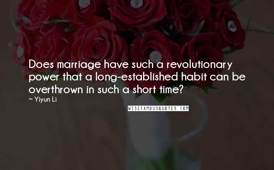 Yiyun Li Quotes: Does marriage have such a revolutionary power that a long-established habit can be overthrown in such a short time?