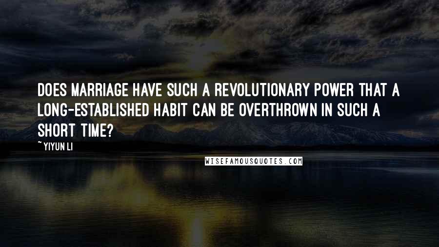 Yiyun Li Quotes: Does marriage have such a revolutionary power that a long-established habit can be overthrown in such a short time?