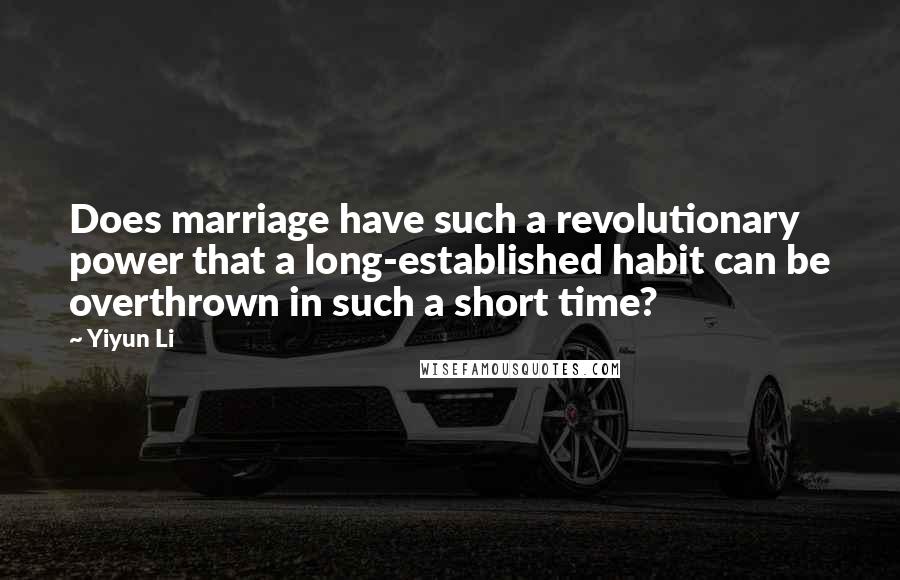Yiyun Li Quotes: Does marriage have such a revolutionary power that a long-established habit can be overthrown in such a short time?