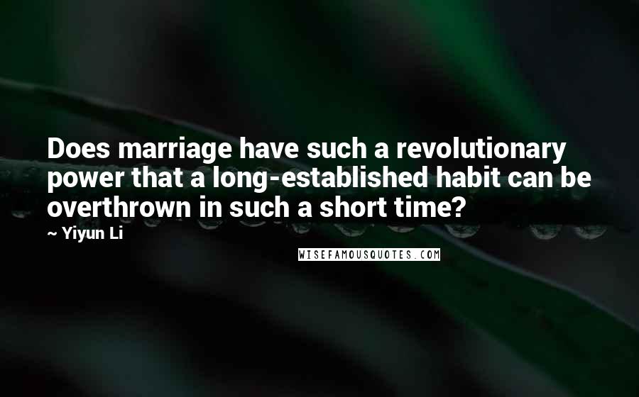 Yiyun Li Quotes: Does marriage have such a revolutionary power that a long-established habit can be overthrown in such a short time?