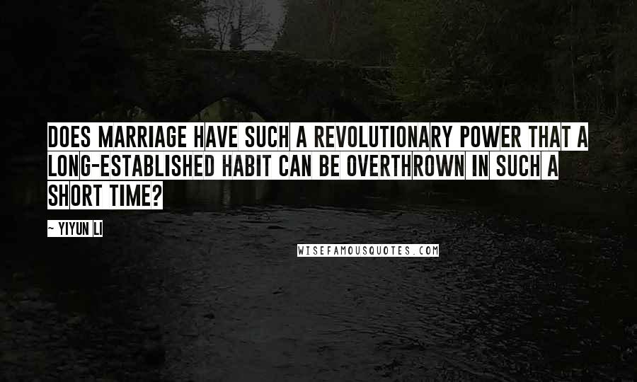 Yiyun Li Quotes: Does marriage have such a revolutionary power that a long-established habit can be overthrown in such a short time?